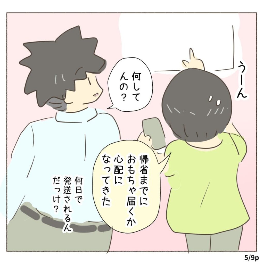 うーん 何してんの？ 帰省までに おもちゃ届くか 心配に なってきた 何日で 発送されるん だっけ？